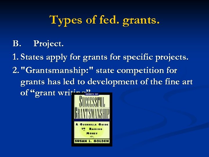 Types of fed. grants. B. Project. 1. States apply for grants for specific projects.