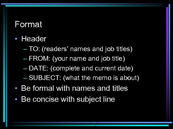 Format • Header – TO: (readers’ names and job titles) – FROM: (your name