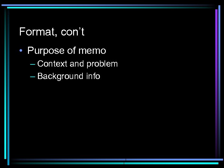 Format, con’t • Purpose of memo – Context and problem – Background info 