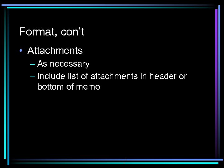 Format, con’t • Attachments – As necessary – Include list of attachments in header