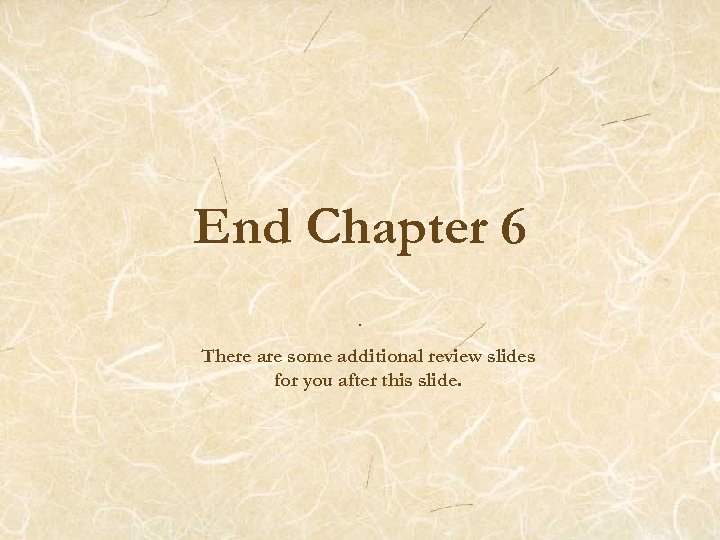End Chapter 6. There are some additional review slides for you after this slide.