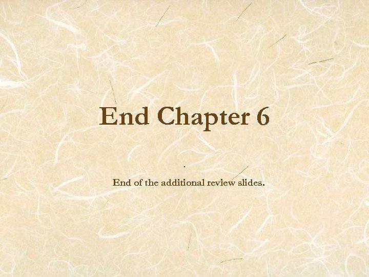 End Chapter 6. End of the additional review slides. 