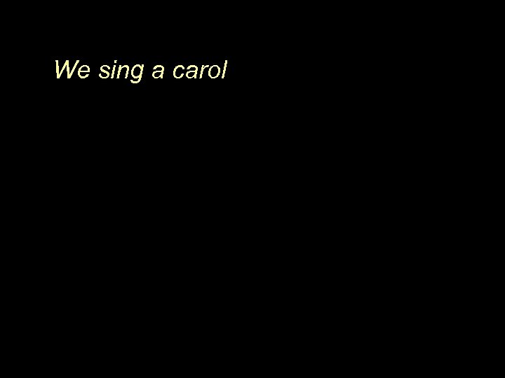 We sing a carol 