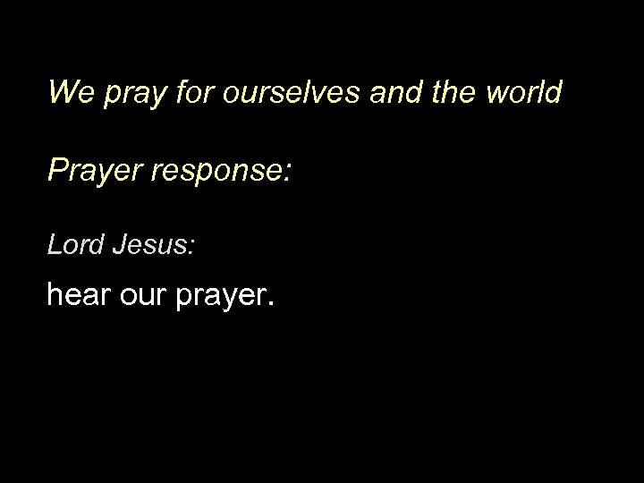 We pray for ourselves and the world Prayer response: Lord Jesus: hear our prayer.