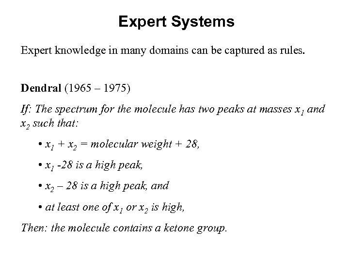 Expert Systems Expert knowledge in many domains can be captured as rules. Dendral (1965