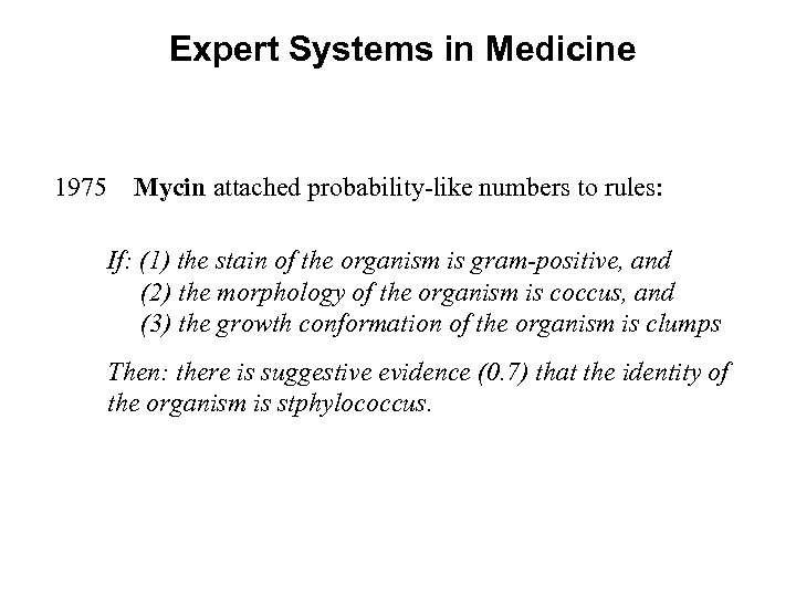 Expert Systems in Medicine 1975 Mycin attached probability-like numbers to rules: If: (1) the