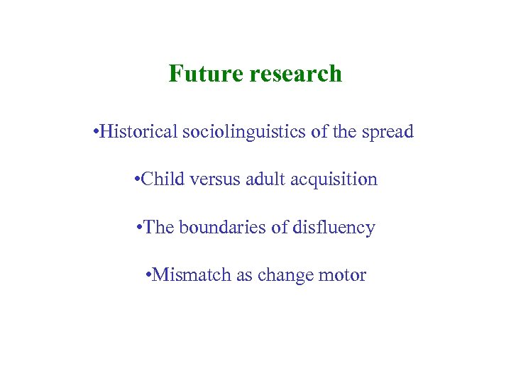 Future research • Historical sociolinguistics of the spread • Child versus adult acquisition •