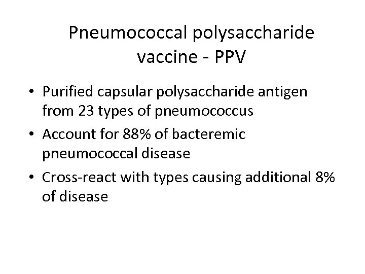 Pneumococcal polysaccharide vaccine - PPV • Purified capsular polysaccharide antigen from 23 types of