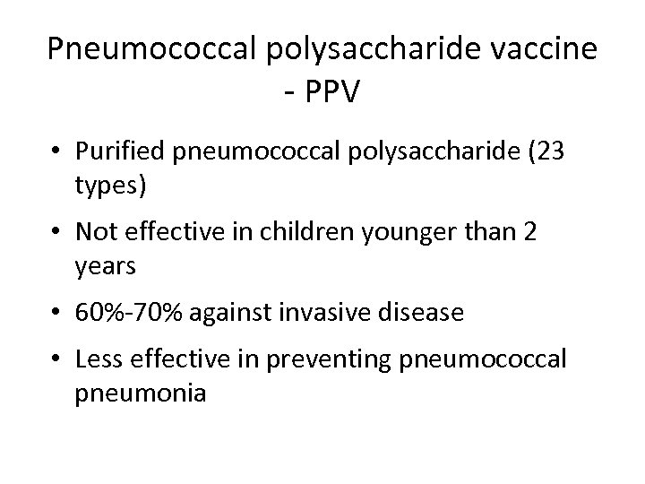 Pneumococcal polysaccharide vaccine - PPV • Purified pneumococcal polysaccharide (23 types) • Not effective