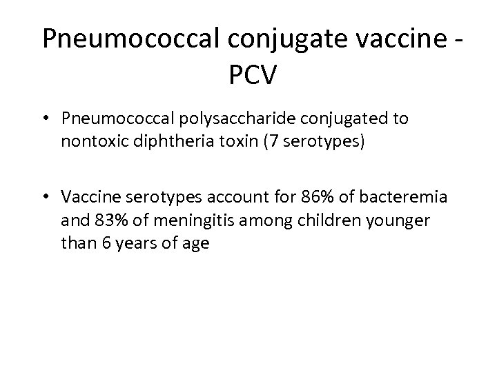 Pneumococcal conjugate vaccine - PCV • Pneumococcal polysaccharide conjugated to nontoxic diphtheria toxin (7