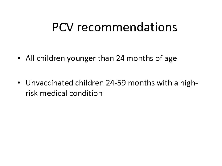 PCV recommendations • All children younger than 24 months of age • Unvaccinated children