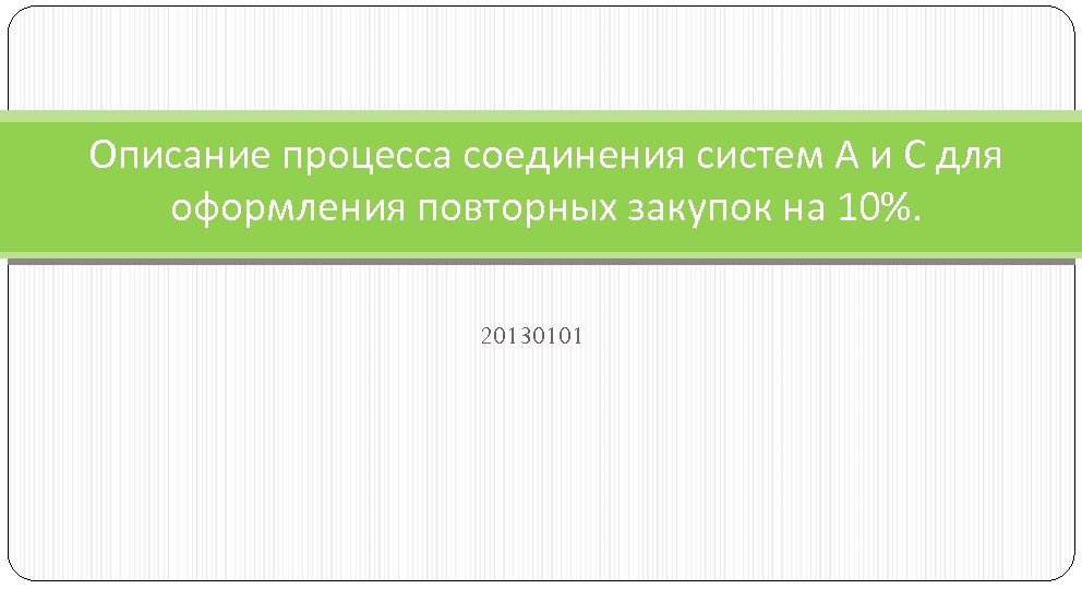 Описание процесса соединения систем А и С для оформления повторных закупок на 10%. 20130101