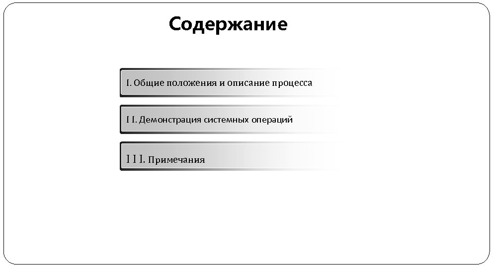 Содержание I. Общие положения и описание процесса I I. Демонстрация системных операций I I