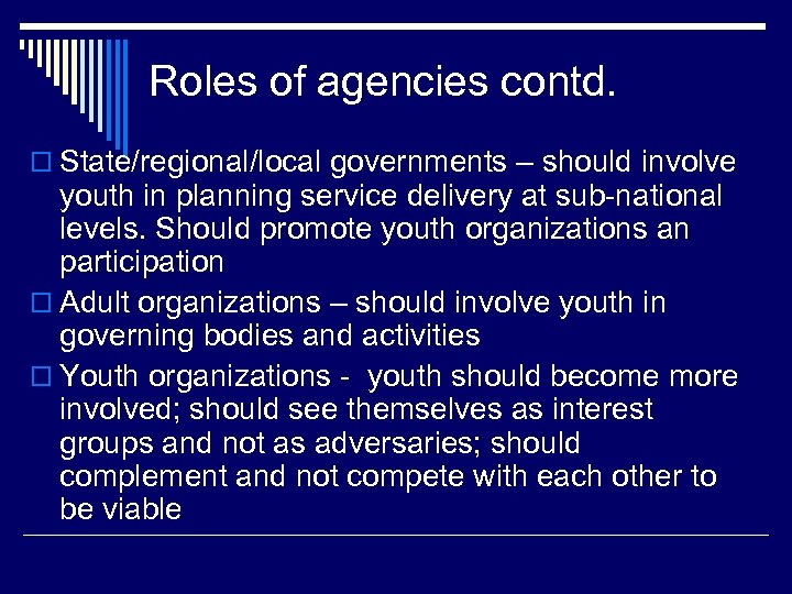 Roles of agencies contd. o State/regional/local governments – should involve youth in planning service