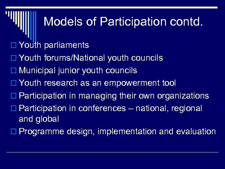 Models of Participation contd. o Youth parliaments o Youth forums/National youth councils o Municipal