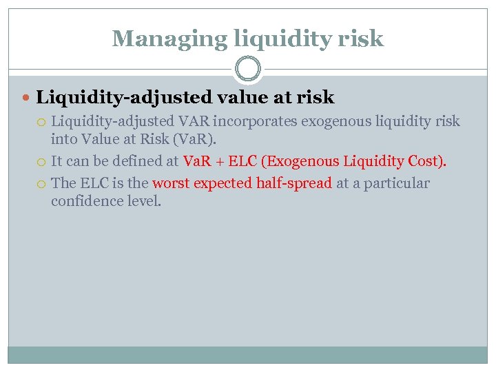 Managing liquidity risk Liquidity-adjusted value at risk Liquidity-adjusted VAR incorporates exogenous liquidity risk into