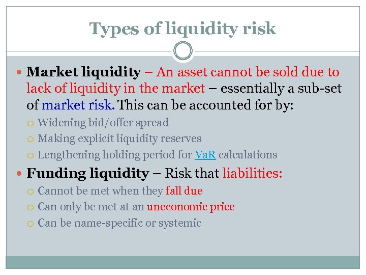 Types of liquidity risk Market liquidity – An asset cannot be sold due to