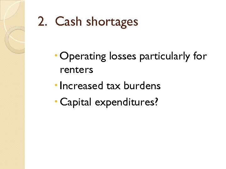 2. Cash shortages Operating losses particularly for renters Increased tax burdens Capital expenditures? 