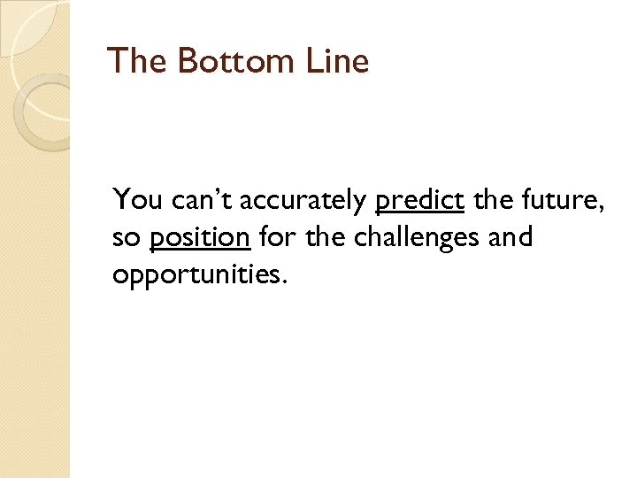 The Bottom Line You can’t accurately predict the future, so position for the challenges