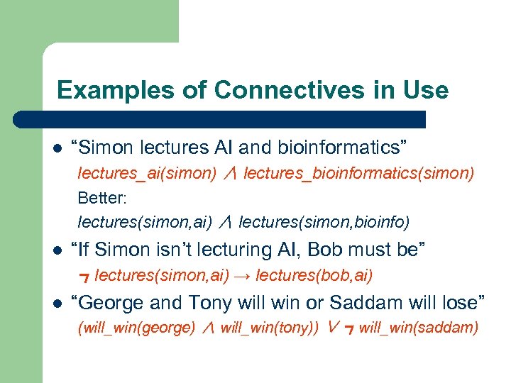 Examples of Connectives in Use l “Simon lectures AI and bioinformatics” lectures_ai(simon) ∧ lectures_bioinformatics(simon)