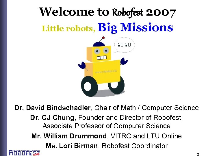 Welcome to Robofest 2007 Little robots, Big Missions Dr. David Bindschadler, Chair of Math