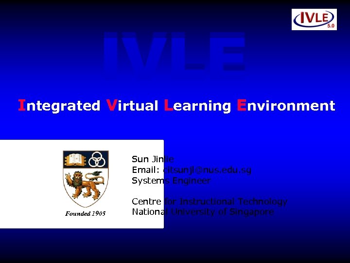 IVLE Integrated Virtual Learning Environment Sun Jinlie Email: citsunjl@nus. edu. sg Systems Engineer Founded
