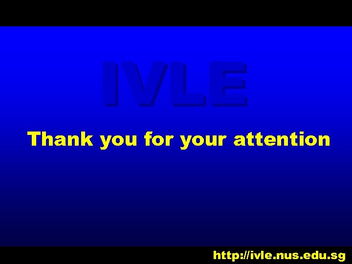 IVLE Thank you for your attention http: //ivle. nus. edu. sg 
