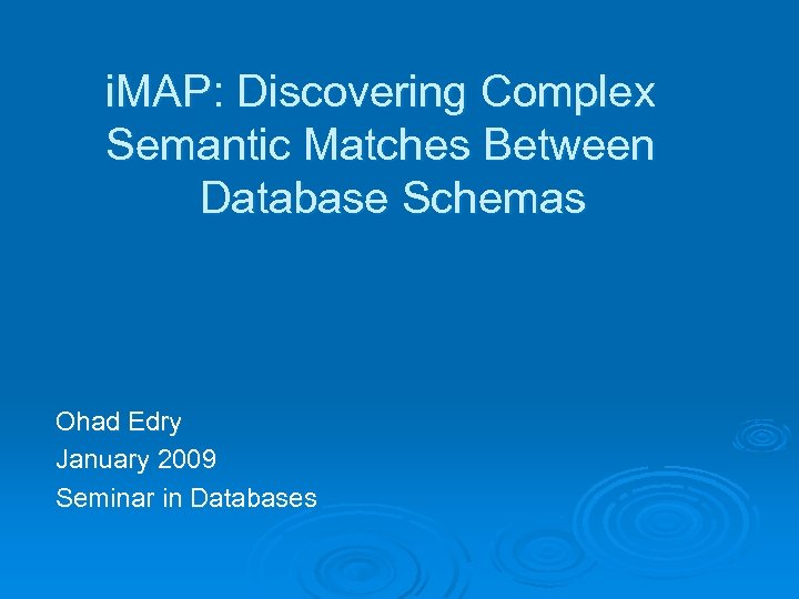 i. MAP: Discovering Complex Semantic Matches Between Database Schemas Ohad Edry January 2009 Seminar