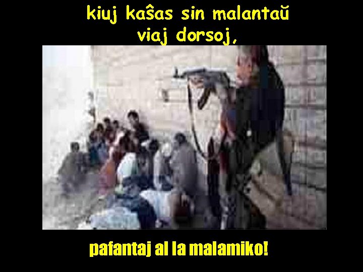 kiuj kaŝas sin malantaŭ viaj dorsoj, pafantaj al la malamiko! 