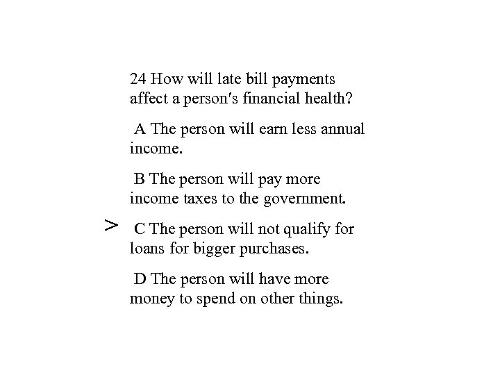 24 How will late bill payments affect a person′s financial health? A The person