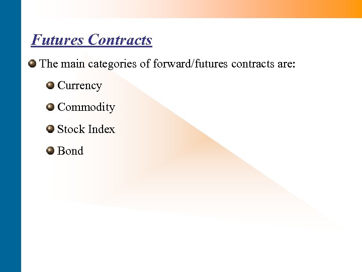 Futures Contracts The main categories of forward/futures contracts are: Currency Commodity Stock Index Bond