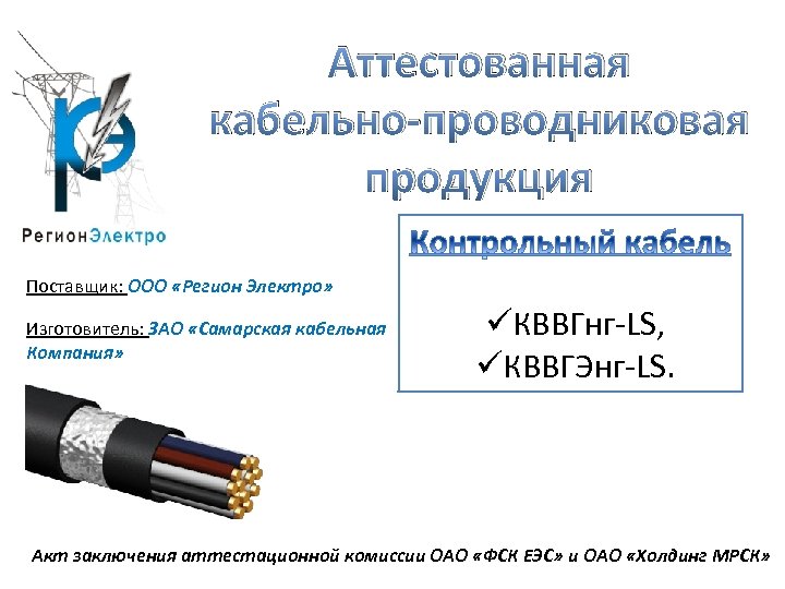 Аттестованная кабельно-проводниковая продукция Поставщик: ООО «Регион Электро» Изготовитель: ЗАО «Самарская кабельная Компания» üКВВГнг-LS, üКВВГЭнг-LS.