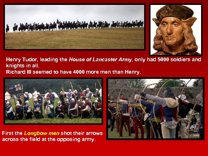Henry Tudor, leading the House of Lancaster Army, only had 5000 soldiers and knights