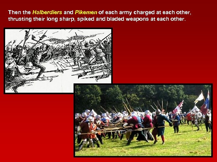 Then the Halberdiers and Pikemen of each army charged at each other, thrusting their