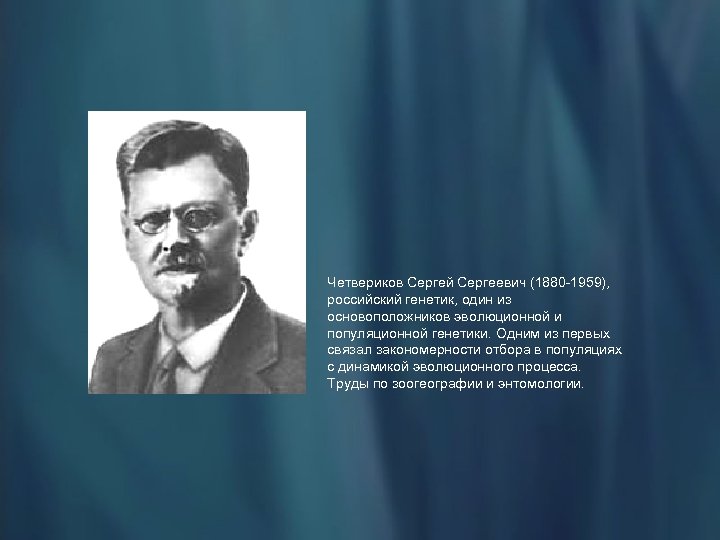 Четвериков Сергей Сергеевич (1880 -1959), российский генетик, один из основоположников эволюционной и популяционной генетики.
