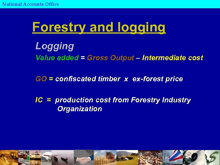 National Accounts Office Forestry and logging Logging Value added = Gross Output – Intermediate