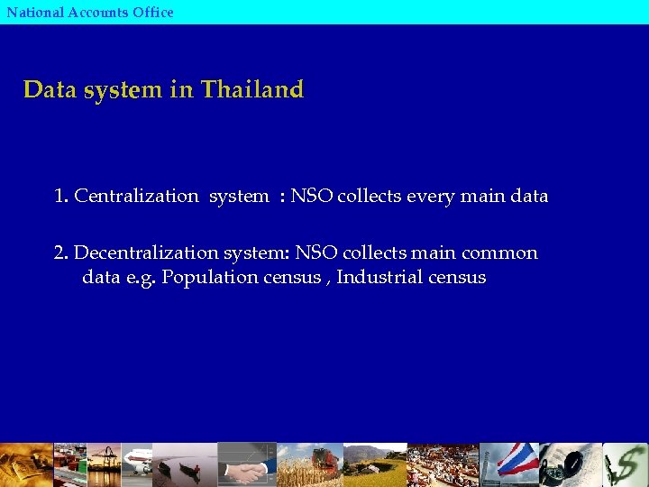 National Accounts Office Data system in Thailand 1. Centralization system : NSO collects every