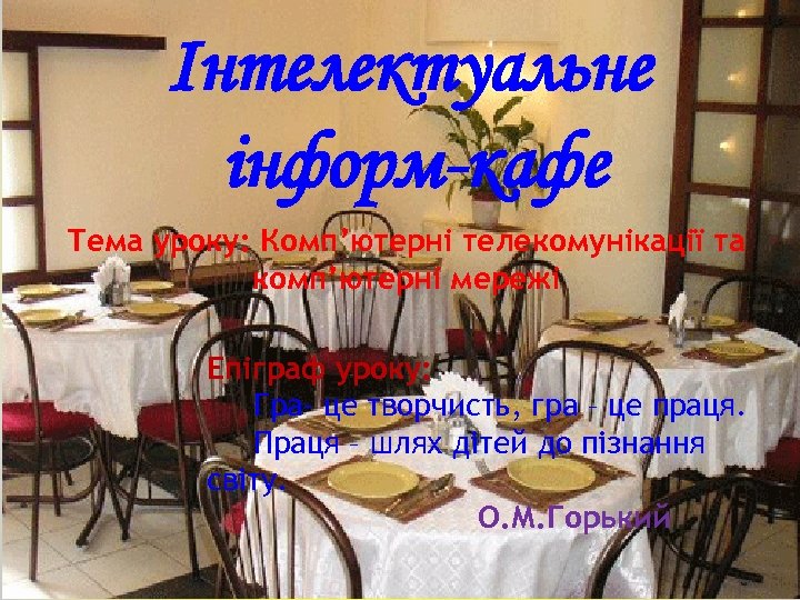 Інтелектуальне інформ-кафе Тема уроку: Комп’ютерні телекомунікації та комп’ютерні мережі Епіграф уроку: Гра- це творчисть,