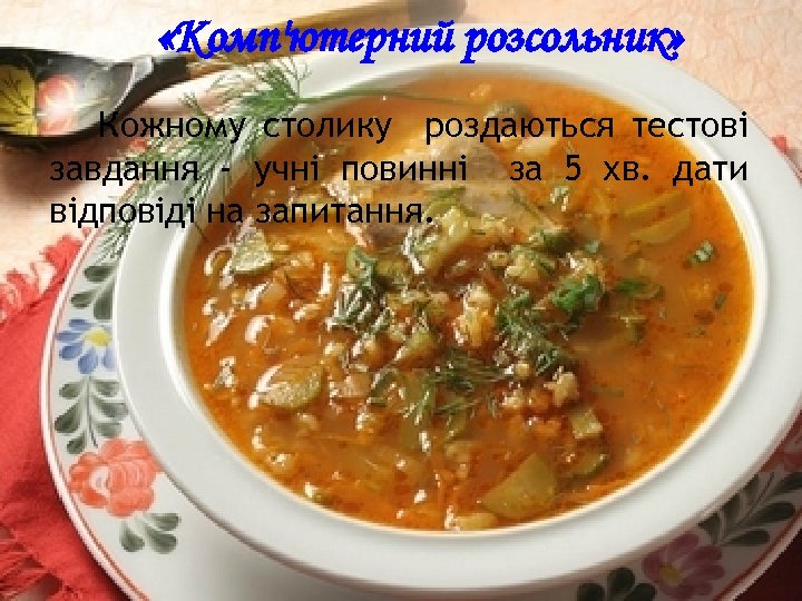 «Комп'ютерний розсольник» Кожному столику роздаються тестові завдання - учні повинні за 5 хв.