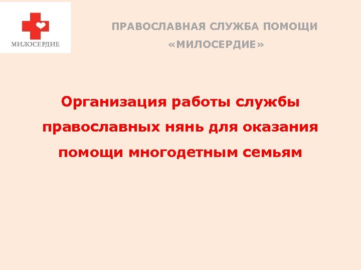 ПРАВОСЛАВНАЯ СЛУЖБА ПОМОЩИ «МИЛОСЕРДИЕ» Организация работы службы православных нянь для оказания помощи многодетным семьям
