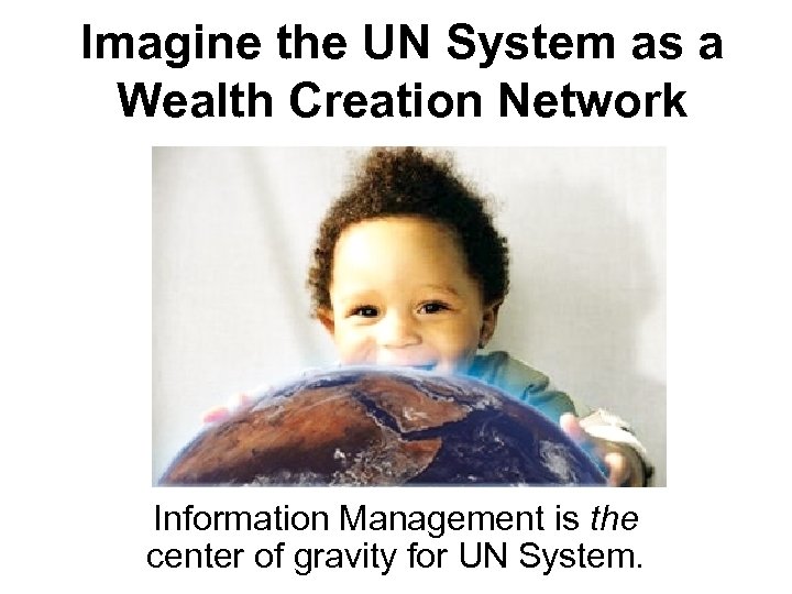 Imagine the UN System as a Wealth Creation Network Information Management is the center