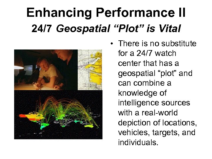 Enhancing Performance II 24/7 Geospatial “Plot” is Vital • There is no substitute for