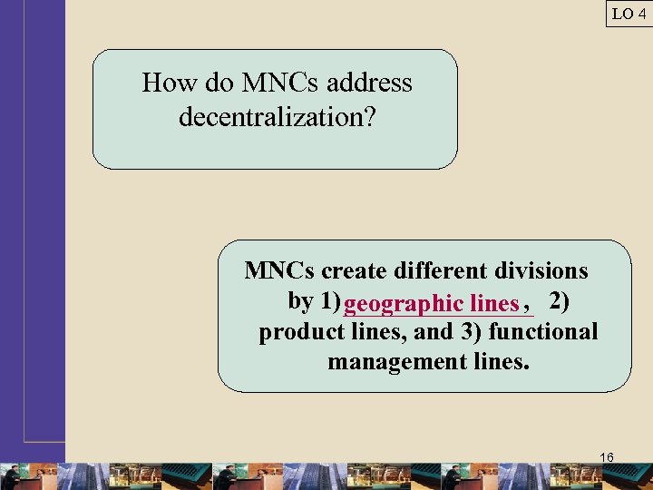 LO 4 How do MNCs address decentralization? MNCs create different divisions by 1) geographic
