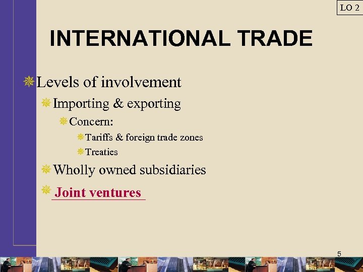 LO 2 INTERNATIONAL TRADE ¯Levels of involvement ¯Importing & exporting ¯Concern: ¯Tariffs & foreign
