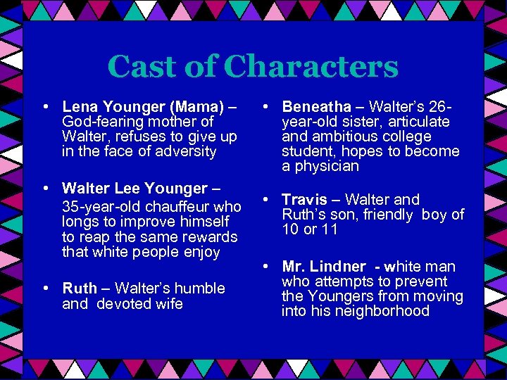 Cast of Characters • Lena Younger (Mama) – God-fearing mother of Walter, refuses to