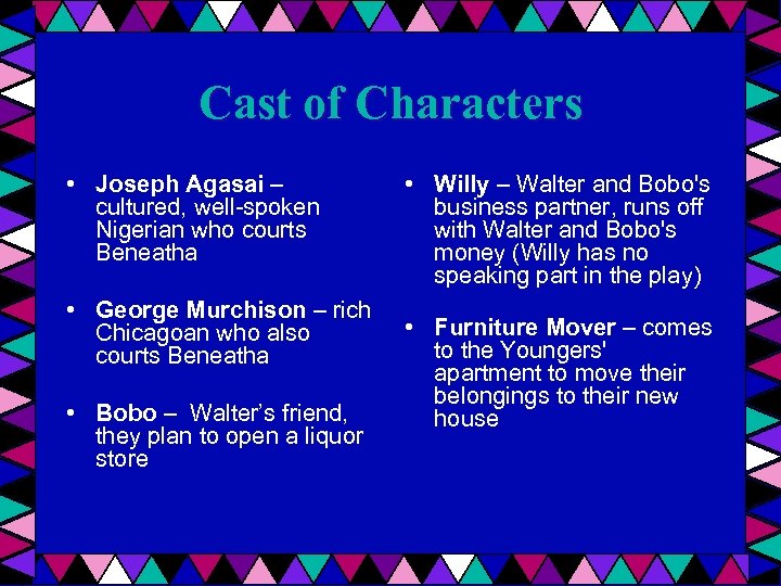 Cast of Characters • Joseph Agasai – cultured, well-spoken Nigerian who courts Beneatha •