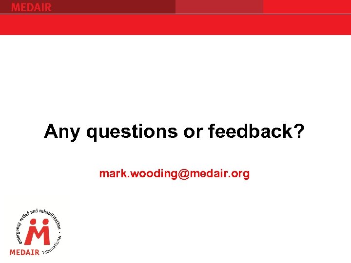 Any questions or feedback? mark. wooding@medair. org 