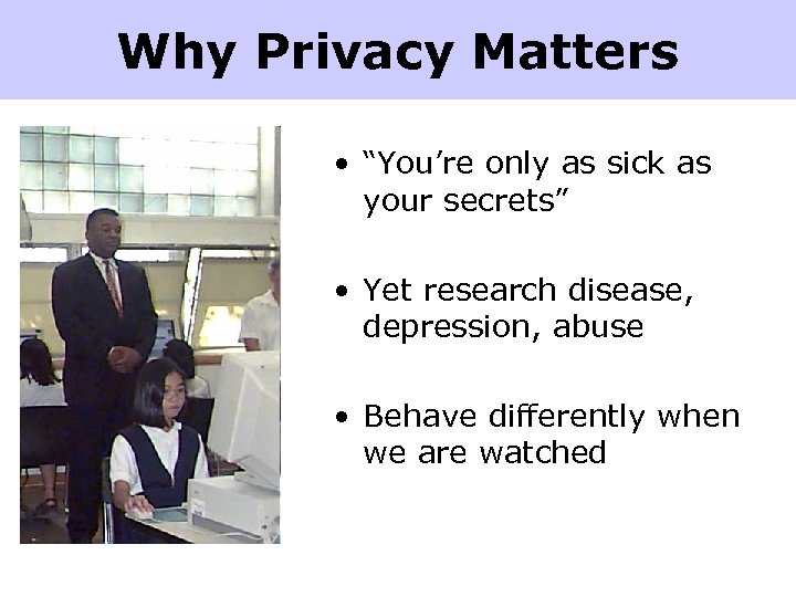 Why Privacy Matters • “You’re only as sick as your secrets” • Yet research