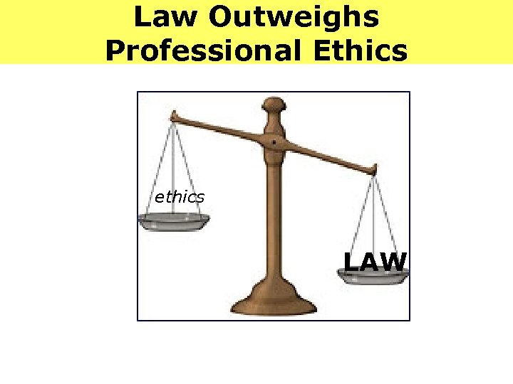 Law Outweighs Professional Ethics ethics LAW 