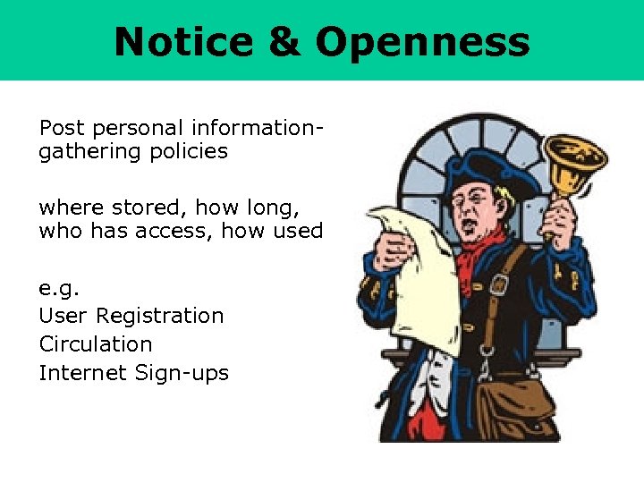 Notice & Openness Post personal informationgathering policies where stored, how long, who has access,